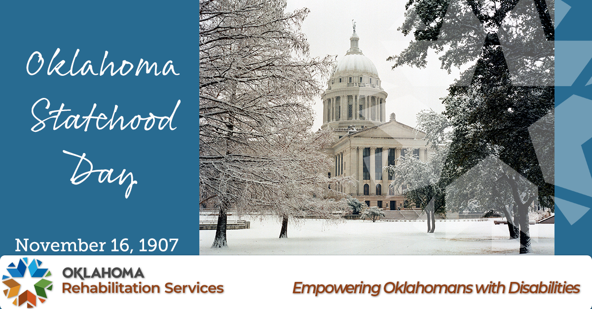 Oklahoma Statehood Day November 15, 1907 a snowy image of Capitol. Empowering Oklahomans with Disabilities. Logo, Oklahoma Rehabilitation Services.