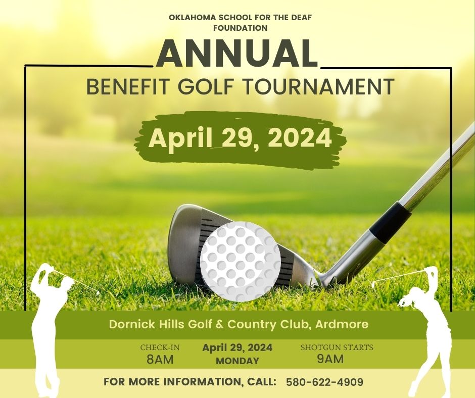 OK School for the Deaf Foundation Annual Benefit Golf Tournament. April 29, 2024. Dornick Hills Golf & Country Club, Ardmore. Golf Club and golf ball on grass. Two people swinging golf clubs. Check-in 8 a.m. April 29, 2024. Monday. Shotgun starts 9 a.m. For more information, call 580-622-4909.