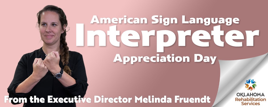 American Sign Language Interpreter Appreciation Day from the Executive Director Melinda Fruendt. Image of an interpreter making a sign. Logo, Oklahoma Rehabilitation Services.