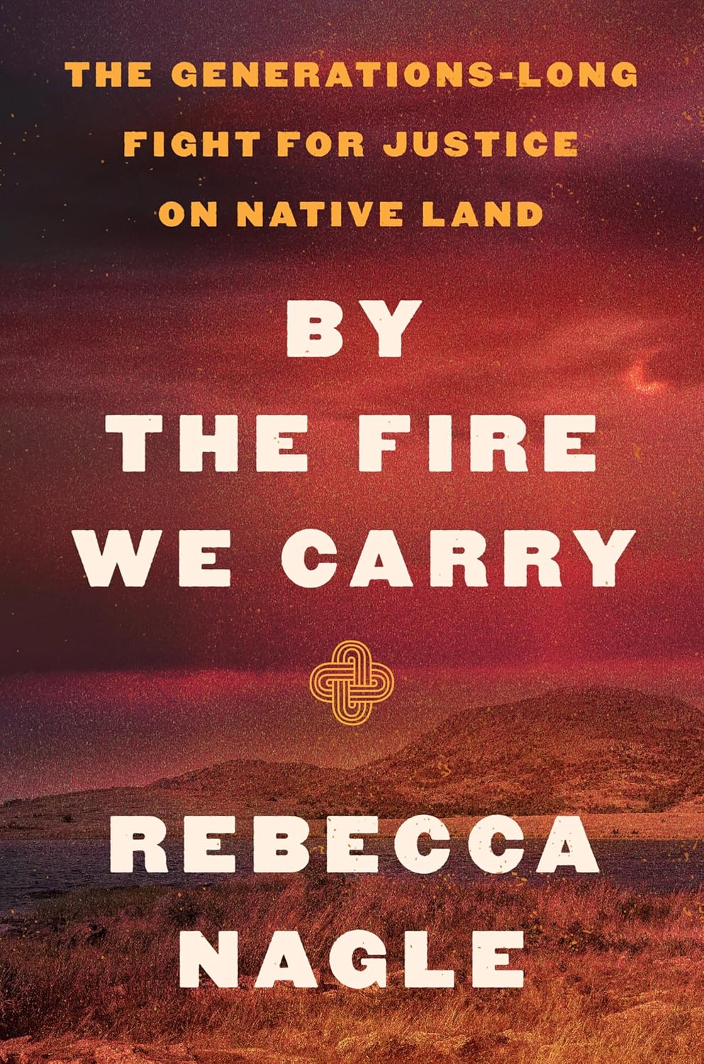 By The Fire We Carry: The Generations-Long Fight for Justice on Native Land – Rebecca Nagle (HarperCollins)