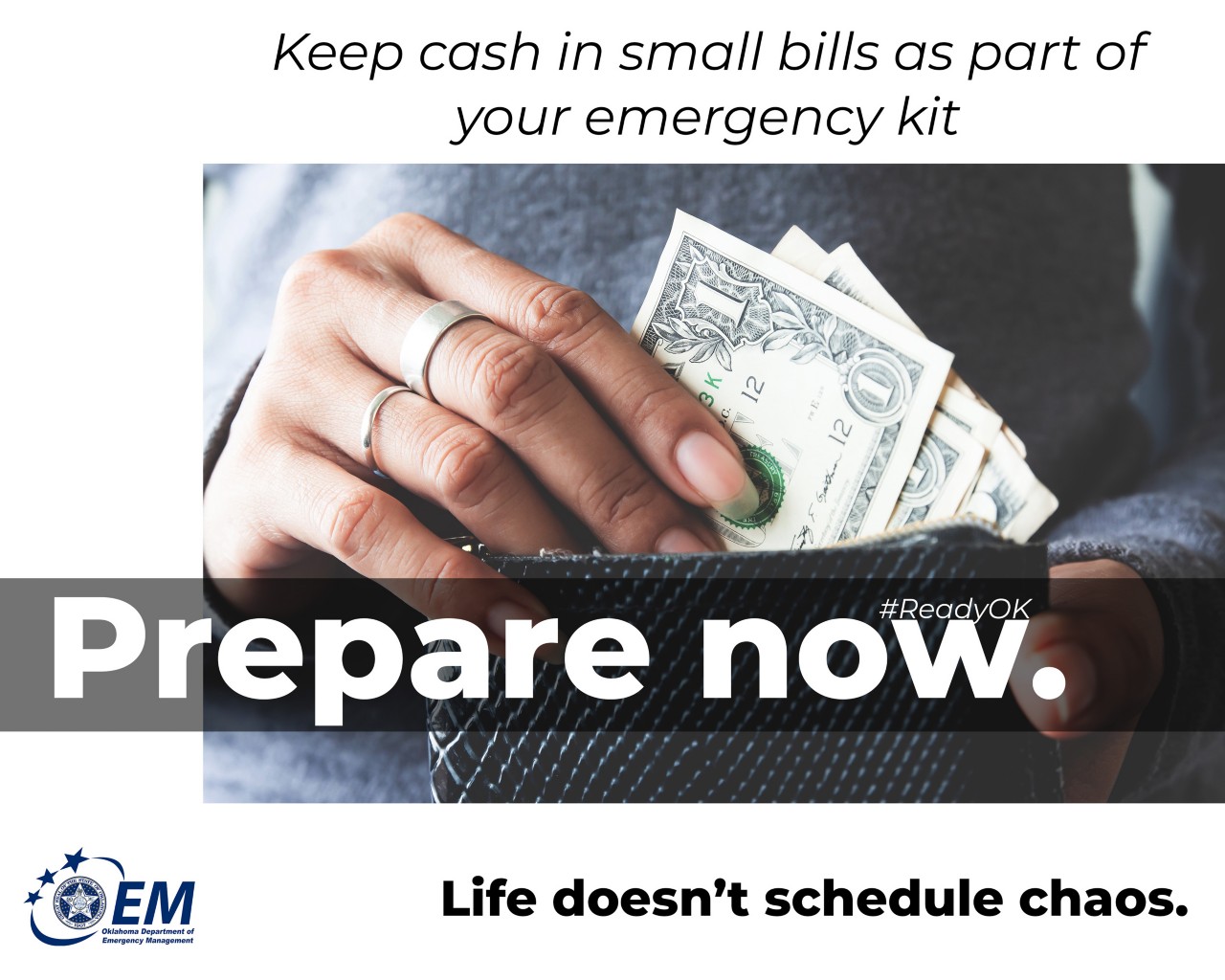 Keep cash in small bills as part of your emergency kit. Prepare Now. Life doesn't schedule chaos. Logo, Oklahoma Department of Emergency Management.