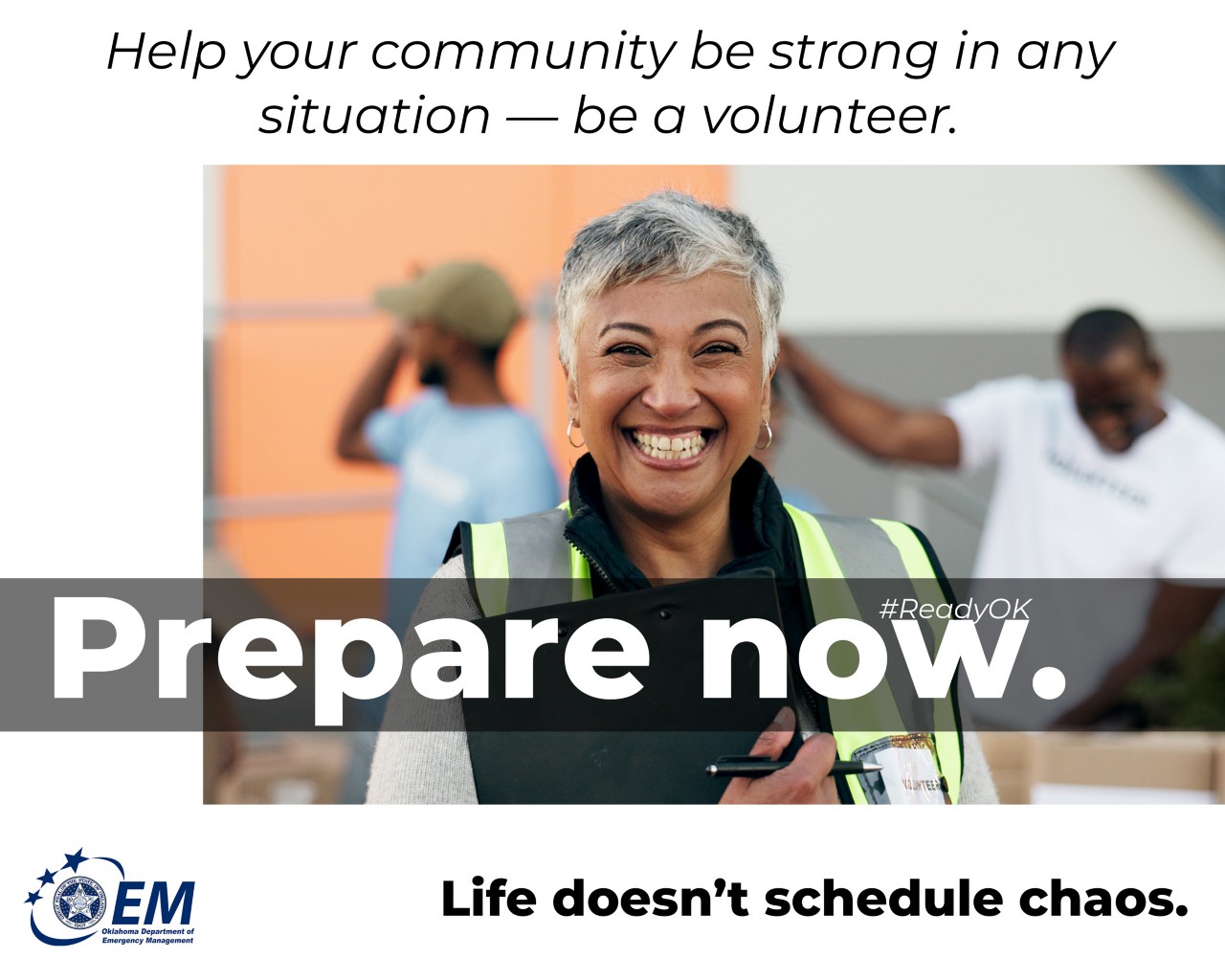Help your community be strong in any situation — be a volunteer. Prepare Now. Life doesn't schedule chaos. Logo, Oklahoma Department of Emergency Management.