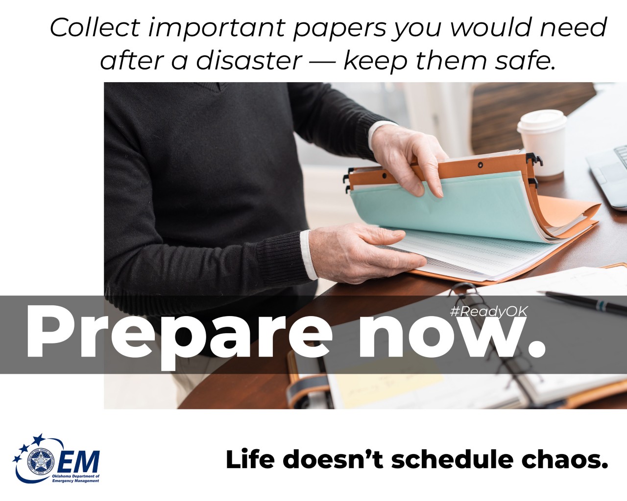 Collect important papers you would need after a disaster — keep them safe. Prepare Now. Life doesn't schedule chaos. Logo, Oklahoma Department of Emergency Management.
