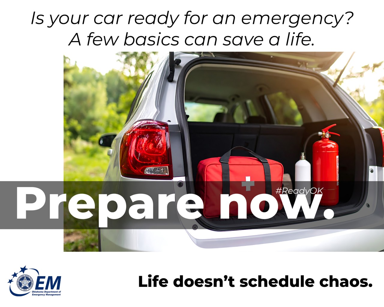 Is your car ready for an emergency?  A few basics can save a life. Prepare Now. Life doesn't schedule chaos. Logo, Oklahoma Department of Emergency Management.