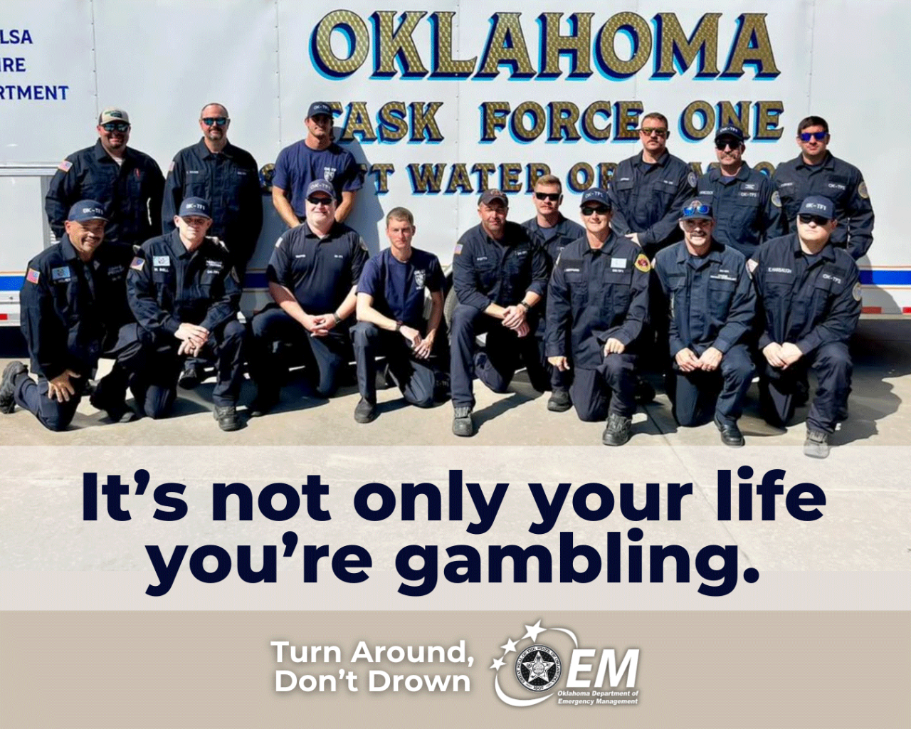It's not only your life you're gambling. Image of Oklahoma Task Force One Swift Water Rescue Team. Turn around don't drown. Logo,  Oklahoma Department of Emergency Management. 