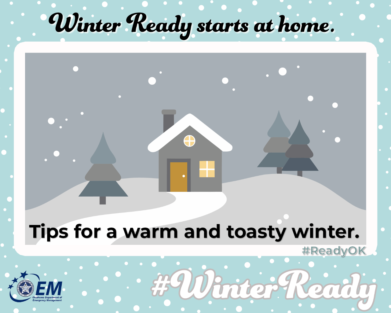 Winter Ready starts at home. Tips for a warm and toasty winter. #WinterReady #ReadyOK . A computer drawing of a house with snow falling around. Logo, Oklahoma Department of Emergency Management.