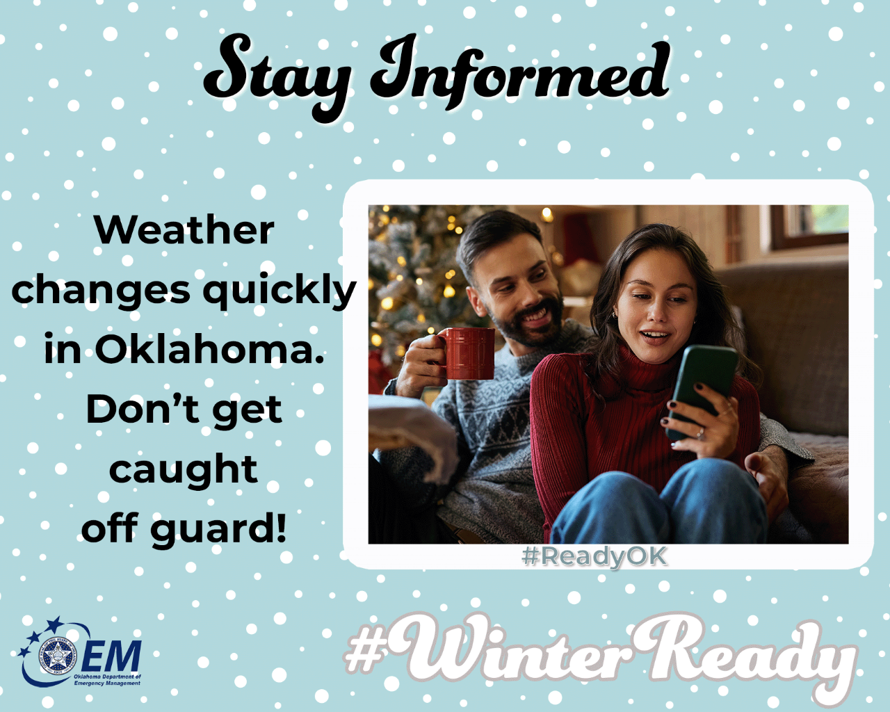 Stay Informed. Weather changes quickly in Oklahoma. Don't get caught off guard. Photo of a couple looking a her cell phone. #WinterReady #ReadyOK. Logo, Oklahoma Department of Emergency Management.