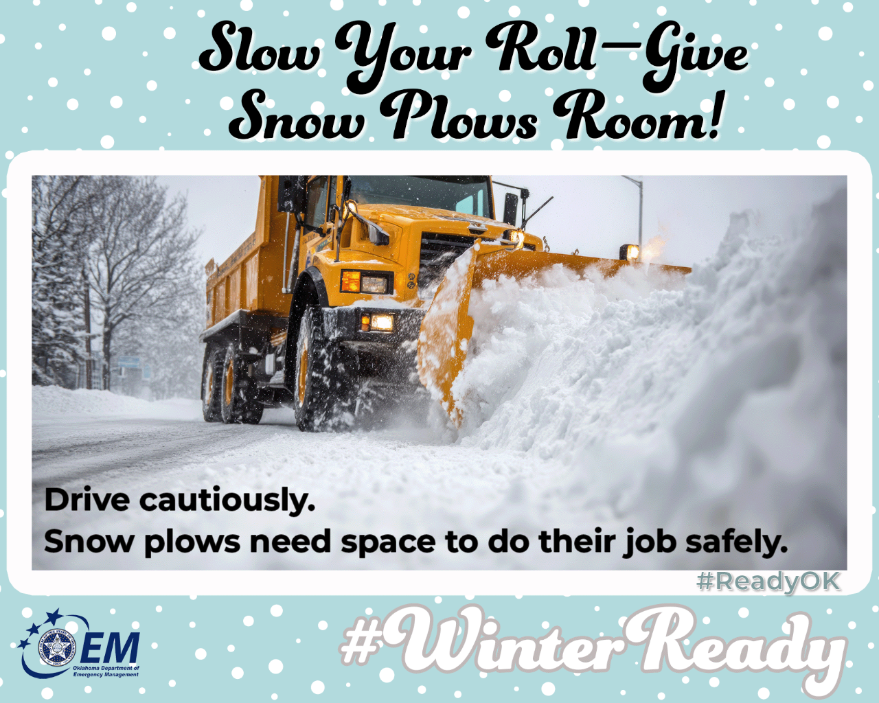 Slow your roll - give Snow Plows Room! Drive cautiously. Snow plows need space to do their job safely. Photo of a snow plow on the road. #WinterReady #ReadyOK. Logo, Oklahoma Department of Emergency Management.