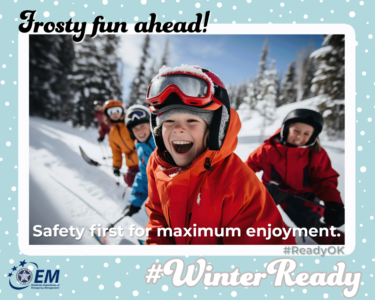 Frosty fun ahead! Safety first for maximum enjoyment. A photo of four boys with helmets and goggles on a snow covered mountain. #WinterReady #ReadyOK. Logo, Oklahoma Department of Emergency Management.
