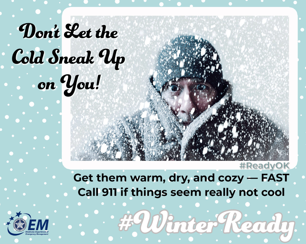 Don’t Let the Cold Sneak Up on You! Get them warm, dry and cozy -- FAST!  Call 911 if things seem really not cool. #WinterReady #ReadyOK. Logo, Oklahoma Department of Emergency Management.