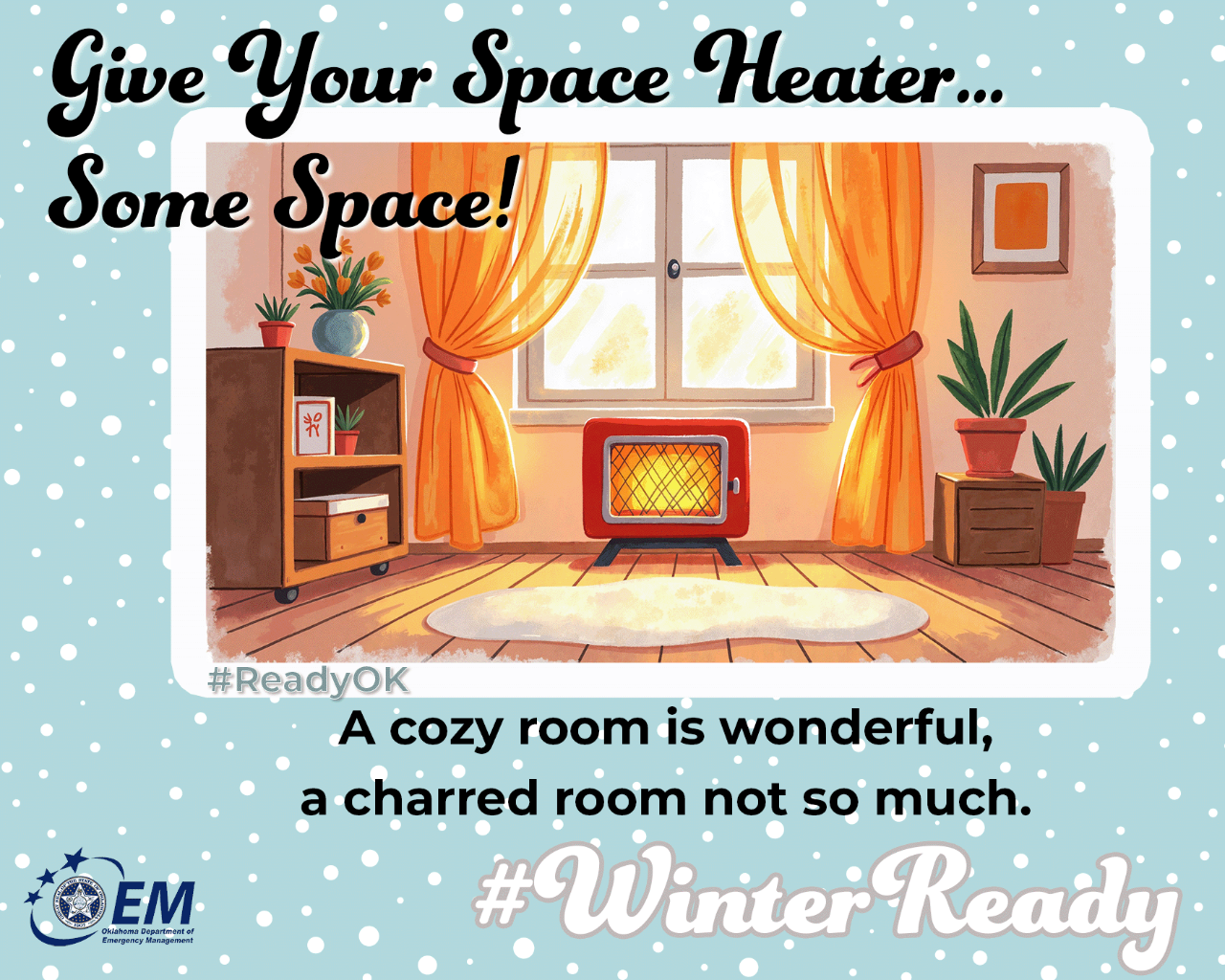 Give your space heater...some space! A cozy warm room is wonderful, a charred room not so much. A computer drawn image of a space heater. #WinterReady #ReadyOK. Logo, Oklahoma Department of Emergency Management.
