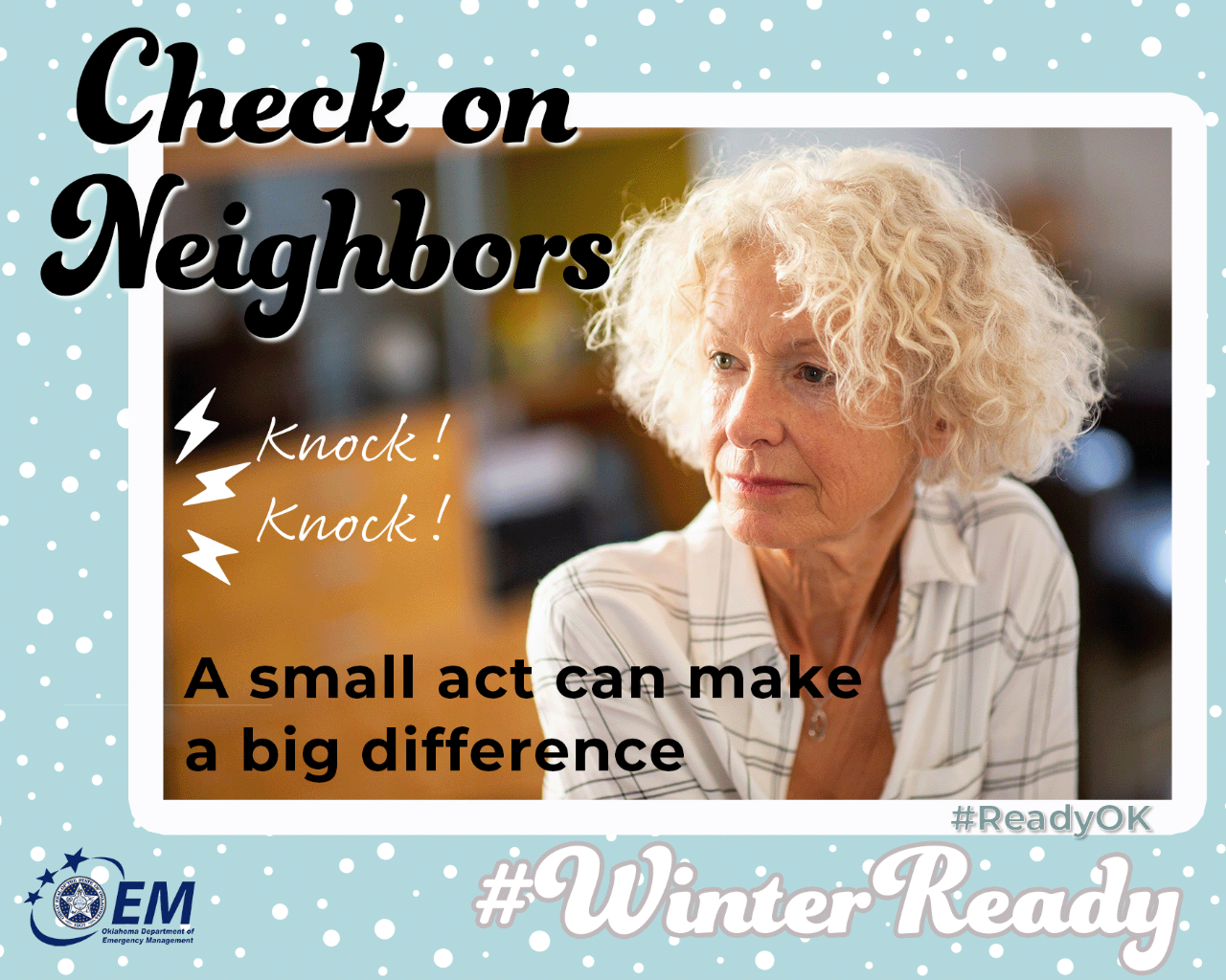 Check on neighbors. A small act can make a big difference. Image of an older woman and the words Knock! Knock!  #WinterReady #ReadyOK . Logo, Oklahoma Department of Emergency Management. 
