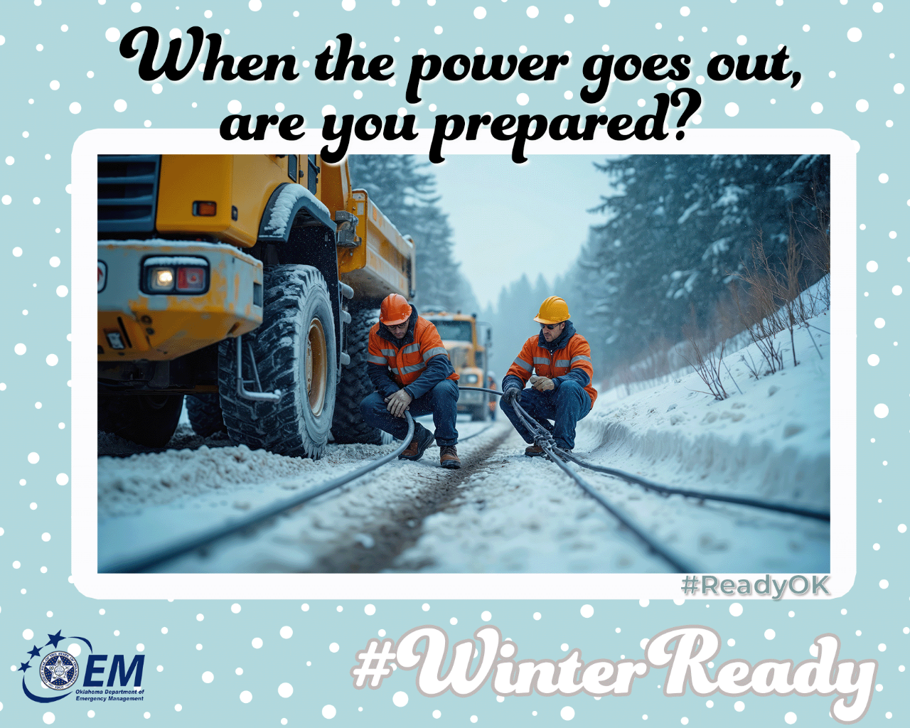 When the power goes out, are you prepared? A photo of electric power linemen on the road with power lines on the ground with snow around. #WinterReady #ReadyOK. Logo, Oklahoma Department of Emergency Management.