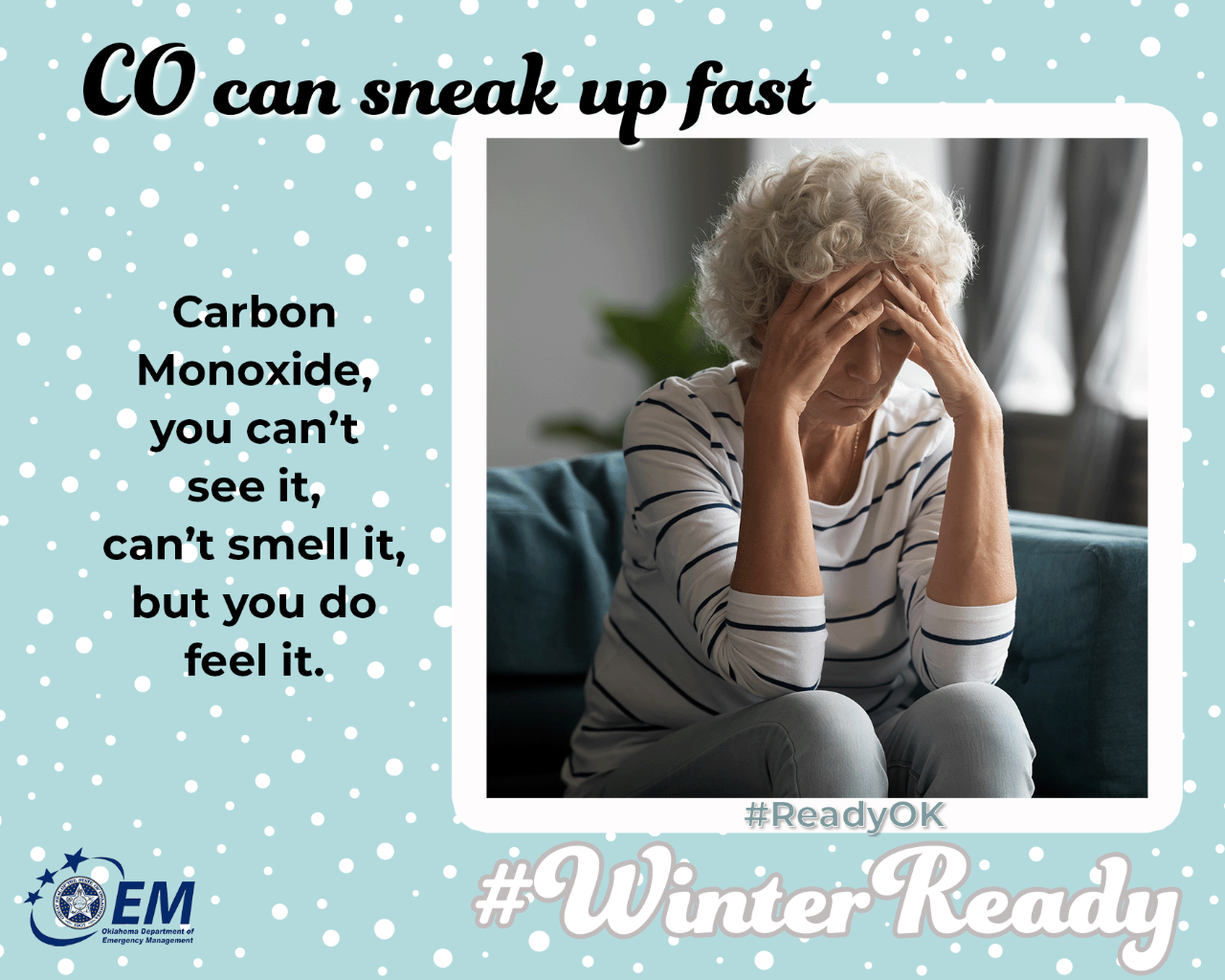 CO can sneak up on you. Carbon Monoxide, you can't see it, can't smell but you do feel it . #WinterReady #ReadyOK . Logo, Oklahoma Department of Emergency Management. 