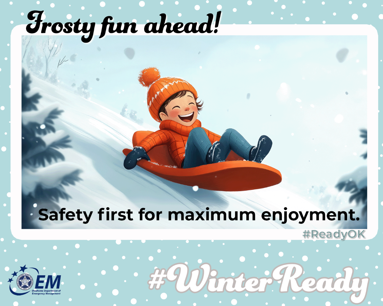 Frosty fun ahead! Safety first for maximum enjoyment. A computer drawn image of a boy sledding down a snow covered hill #WinterReady #ReadyOK. Logo, Oklahoma Department of Emergency Management.