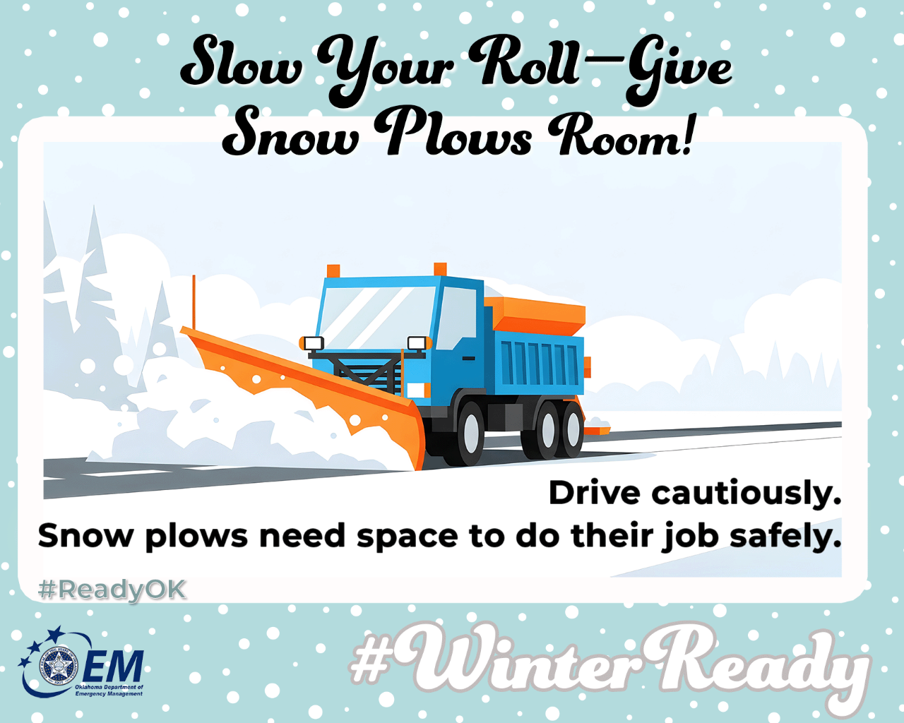 Slow your roll - give Snow Plows Room! Drive cautiously. Snow plows need space to do their job safely. Computer drawn image of a snow plow on the road. #WinterReady #ReadyOK. Logo, Oklahoma Department of Emergency Management.