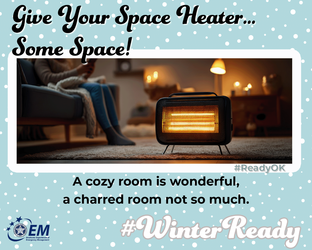 Give your space heater...some space! A cozy warm room is wonderful, a charred room not so much. Photo of a space heater. #WinterReady #ReadyOK. Logo, Oklahoma Department of Emergency Management.