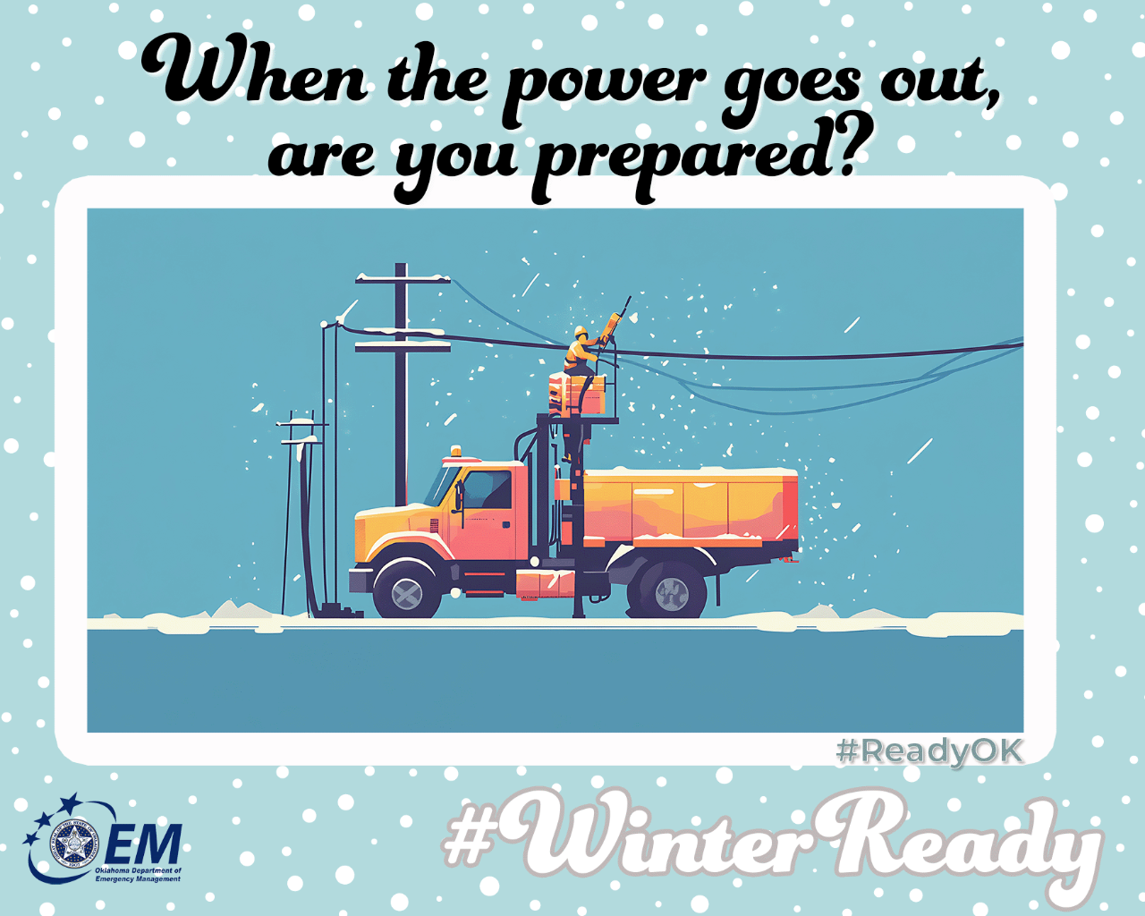 When the power goes out, are you prepared? A computer drawn image of electric power lineman on the road working of power lines in the snow. #WinterReady #ReadyOK. Logo, Oklahoma Department of Emergency Management.