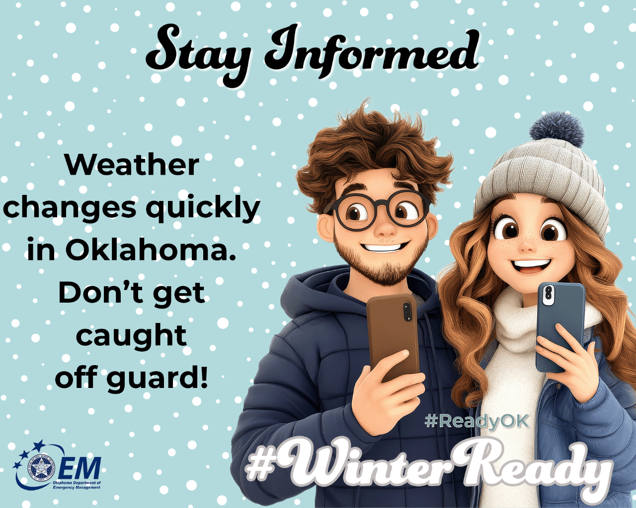 Stay Informed. Weather changes quickly in Oklahoma. Don't get caught off guard. A computer drawn image of a couple looking a their cell phones. #WinterReady #ReadyOK. Logo, Oklahoma Department of Emergency Management.