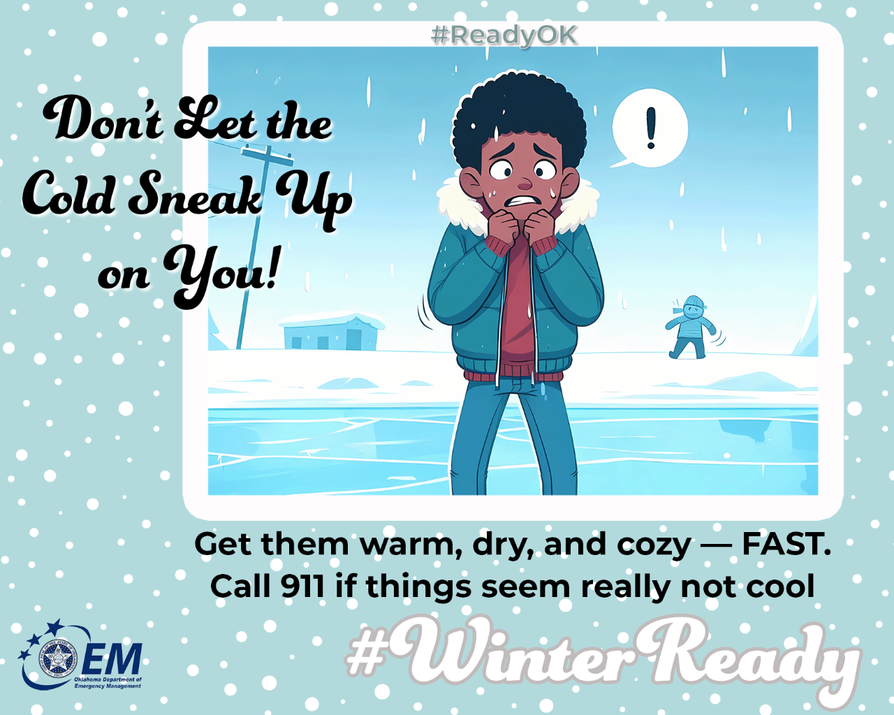 Don’t Let the Cold Sneak Up on You! Get them warm, dry and cozy -- FAST!  Call 911 if things seem really not cool. #WinterReady #ReadyOK. Logo, Oklahoma Department of Emergency Management.