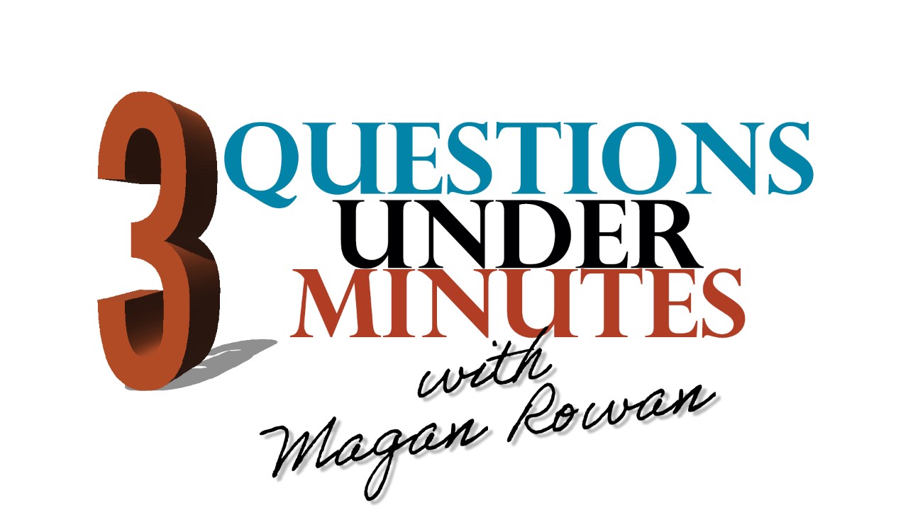 3 Questions Under 3 Minutes with Magan Rowan