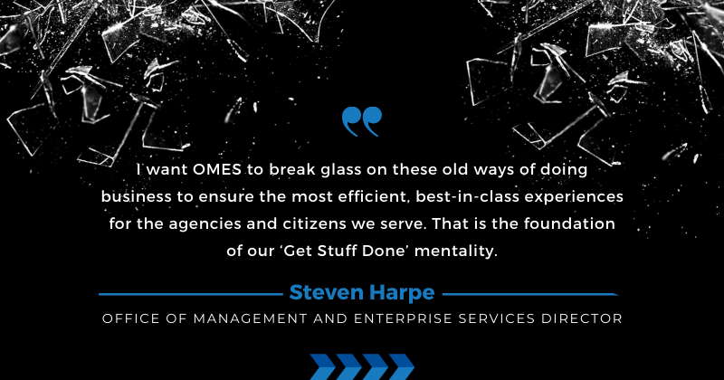 "I want OMES to break glass on these old ways of doing business to ensure the most efficient, best-in-class experiences for the agencies and citizens we serve. That is the foundation of our 'Get Stuff Done' mentality."